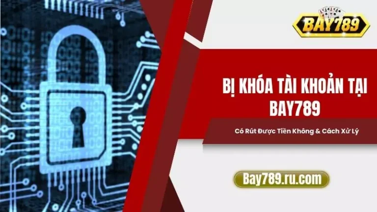 Bị Khóa Tài Khoản Tại Bay789 Có Rút Được Tiền Không & Cách Xử Lý