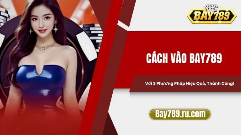 Cách Vào Bay789 Với 3 Phương Pháp Hiệu Quả, Thành Công!