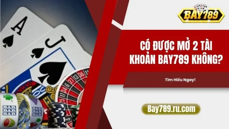 Có Được Mở 2 Tài Khoản Bay789 Không, Tìm Hiểu Ngay!