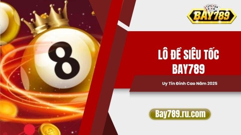Lô Đề Siêu Tốc Bay789: Uy Tín Đỉnh Cao Năm 2025